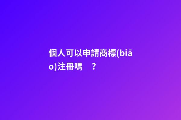 個人可以申請商標(biāo)注冊嗎？